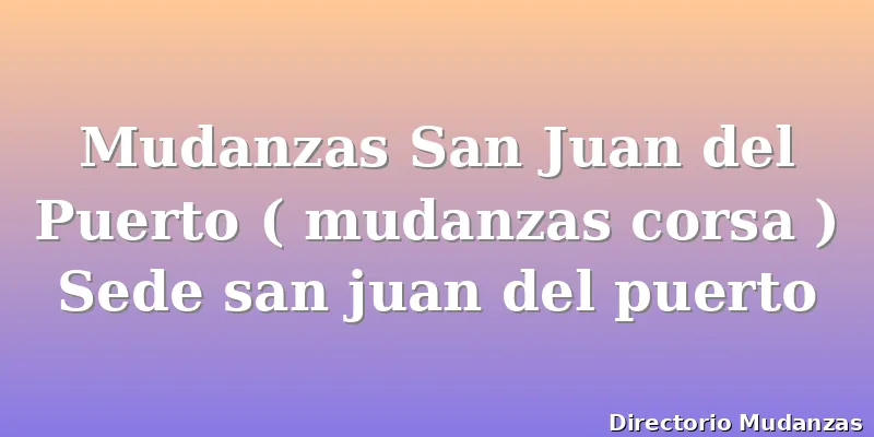 Mudanzas San Juan del Puerto ( mudanzas corsa ) Sede san juan del puerto