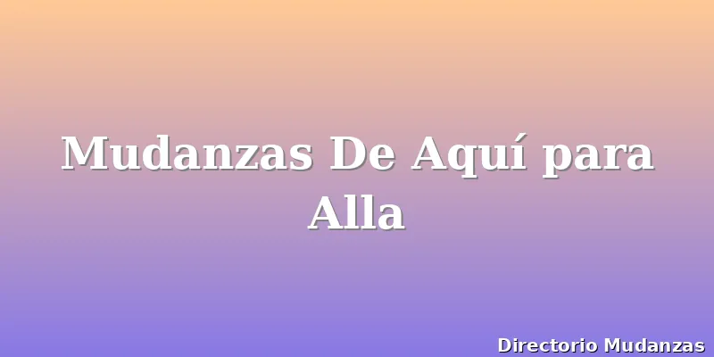 Mudanzas De Aquí para Alla