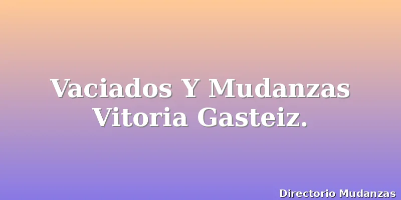 Vaciados Y Mudanzas Vitoria Gasteiz.