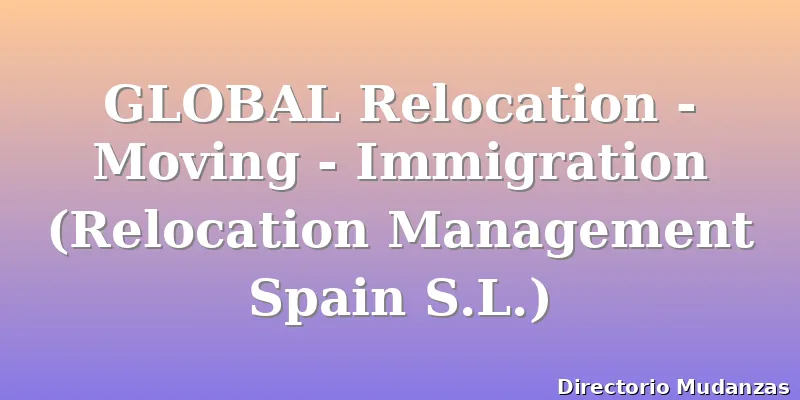 GLOBAL Relocation - Moving - Immigration (Relocation Management Spain S.L.)