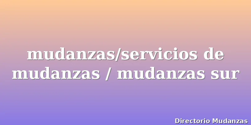 mudanzas/servicios de mudanzas / mudanzas sur