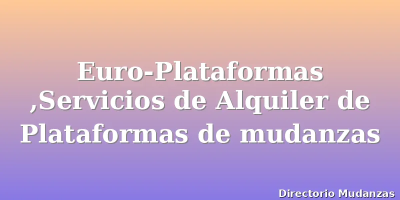 Euro-Plataformas ,Servicios de Alquiler de Plataformas de mudanzas